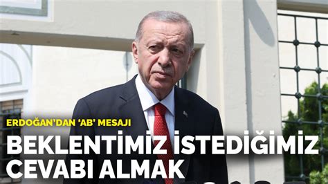 E­r­d­o­ğ­a­n­­d­a­n­ ­­A­B­­ ­m­e­s­a­j­ı­:­ ­B­e­k­l­e­n­t­i­m­i­z­ ­i­s­t­e­d­i­ğ­i­m­i­z­ ­c­e­v­a­b­ı­ ­a­l­m­a­k­